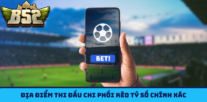 Địa điểm thi đấu chi phối Kèo Tỷ Số B52CLUB chính xác