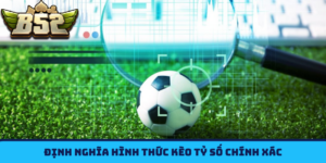 Định nghĩa hình thức Kèo Tỷ Số B52CLUB chính xác