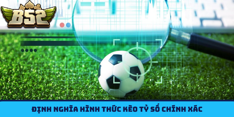 Định nghĩa hình thức Kèo Tỷ Số B52CLUB chính xác